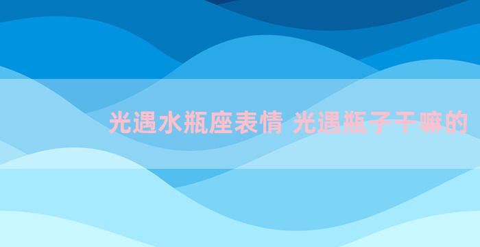 光遇水瓶座表情 光遇瓶子干嘛的